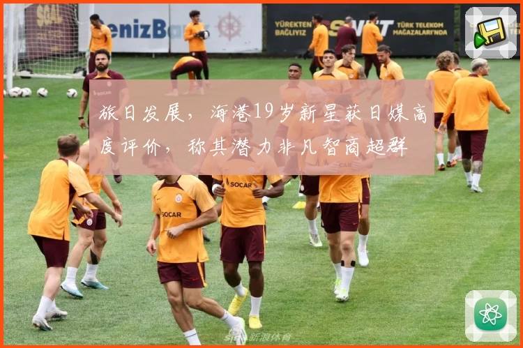 旅日发展，海港19岁新星获日媒高度评价，称其潜力非凡智商超群