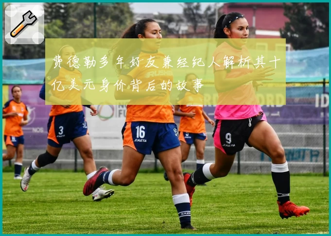 费德勒多年好友兼经纪人解析其十亿美元身价背后的故事