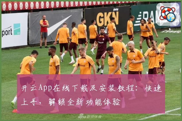 开云App在线下载及安装教程：快速上手，解锁全新功能体验