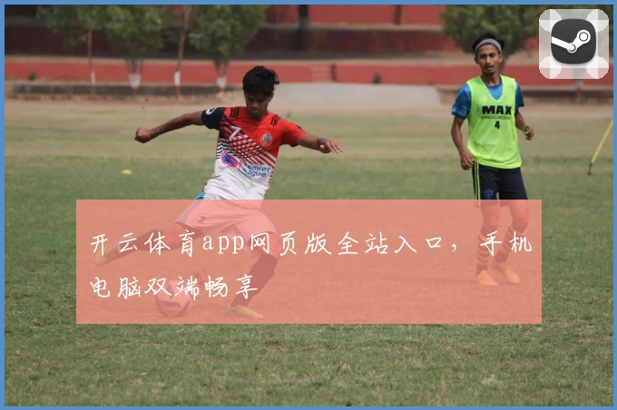 开云体育app网页版全站入口，手机电脑双端畅享
