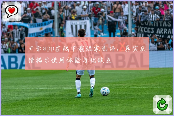 开云app在线下载玩家测评,真实反馈揭示使用体验与优缺点