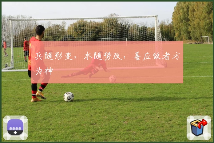 兵随形变，水随势改，善应敌者方为神
