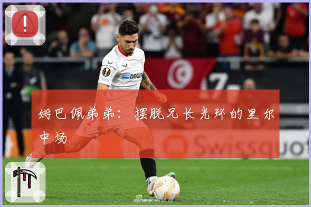 姆巴佩弟弟：摆脱兄长光环的里尔中场