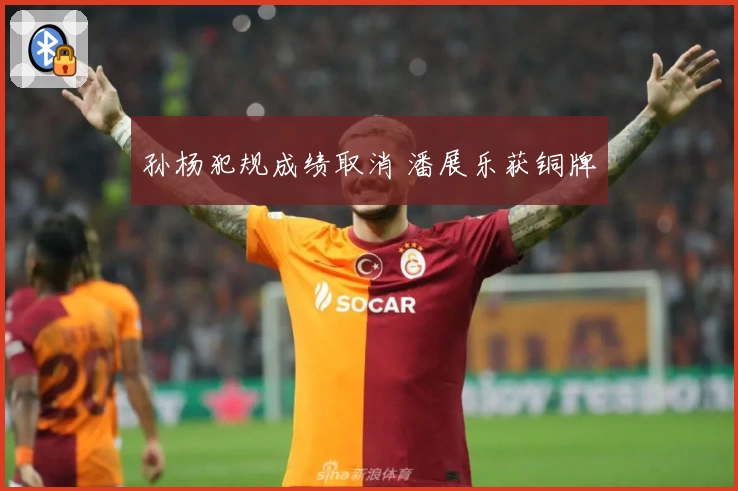 孙杨犯规成绩取消 潘展乐获铜牌