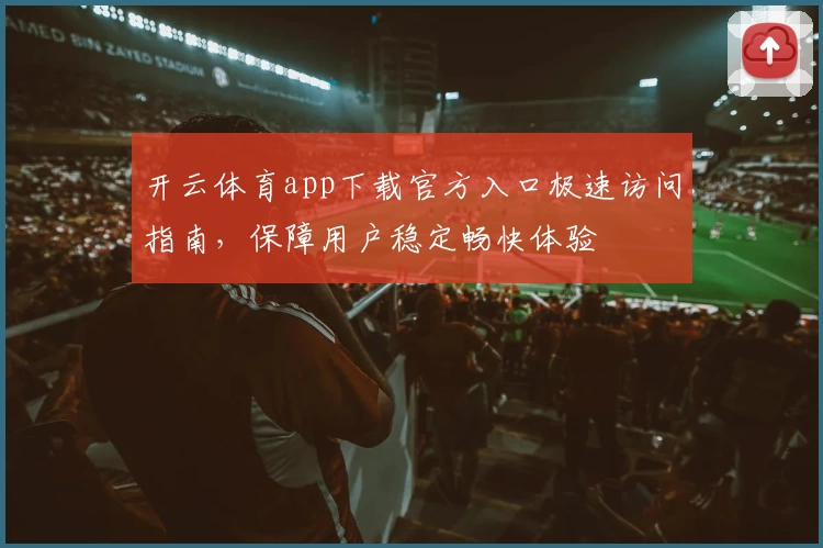 开云体育app下载官方入口极速访问指南，保障用户稳定畅快体验