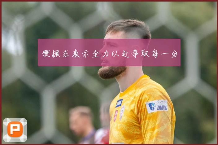 樊振东表示全力以赴争取每一分