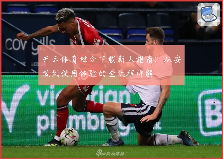 开云体育综合下载新人指南：从安装到使用体验的全流程详解