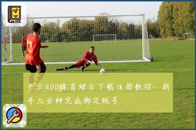 开云app体育综合下载注册教程，新手几分钟完成绑定账号