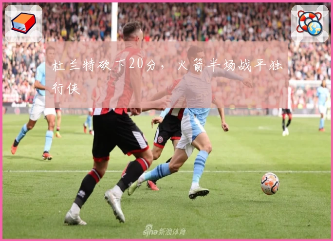 杜兰特砍下20分，火箭半场战平独行侠