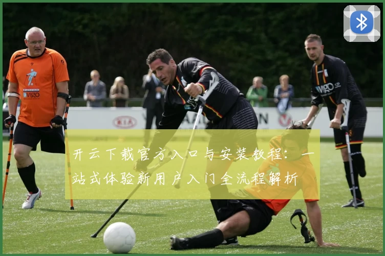开云下载官方入口与安装教程：一站式体验新用户入门全流程解析