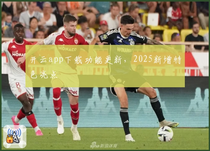 开云app下载功能更新,2025新增特色亮点