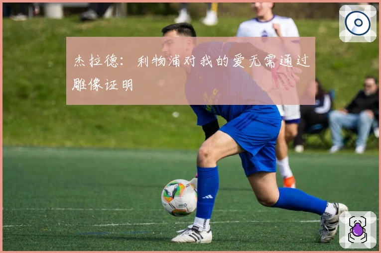 杰拉德：利物浦对我的爱无需通过雕像证明