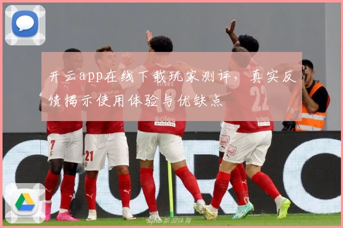 开云app在线下载玩家测评，真实反馈揭示使用体验与优缺点