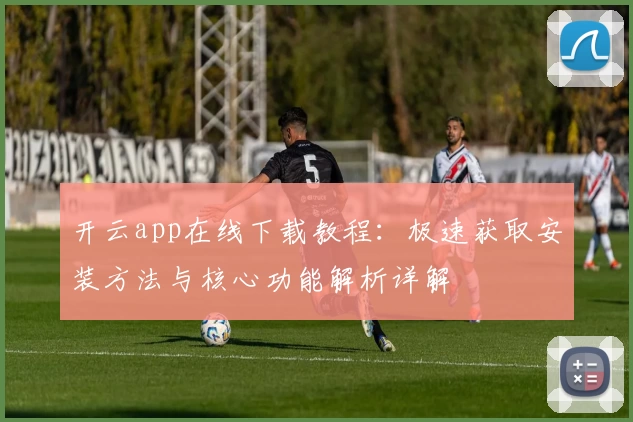 开云app在线下载教程：极速获取安装方法与核心功能解析详解