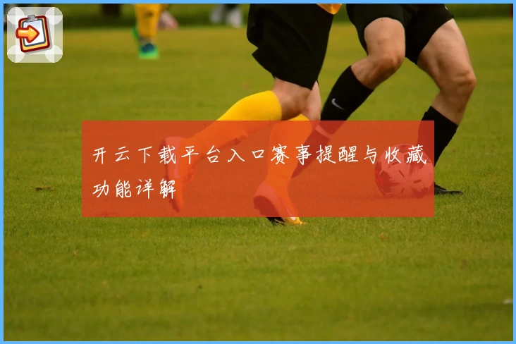 开云下载平台入口赛事提醒与收藏功能详解