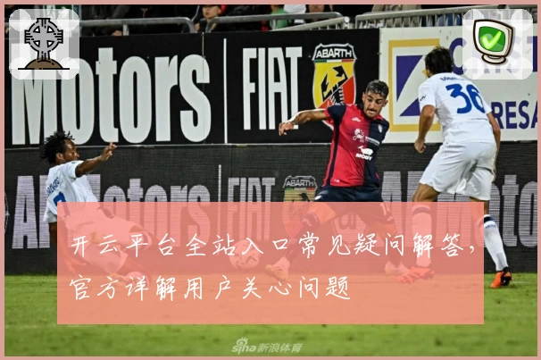 开云平台全站入口常见疑问解答，官方详解用户关心问题