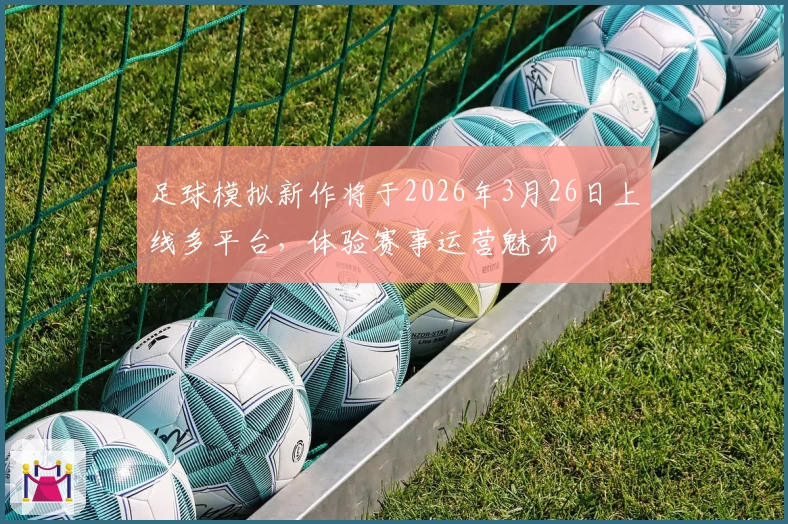足球模拟新作将于2026年3月26日上线多平台，体验赛事运营魅力