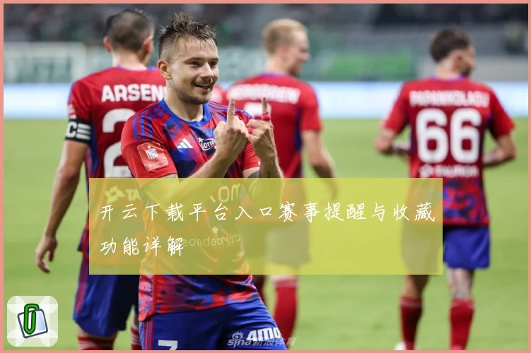 开云下载平台入口赛事提醒与收藏功能详解