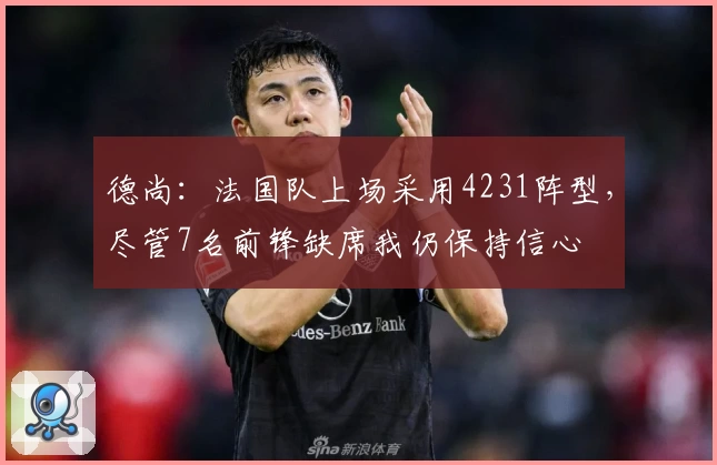 德尚：法国队上场采用4231阵型，尽管7名前锋缺席我仍保持信心