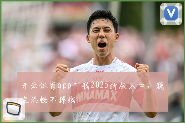 开云体育app下载2025新版入口,稳定流畅不掉线